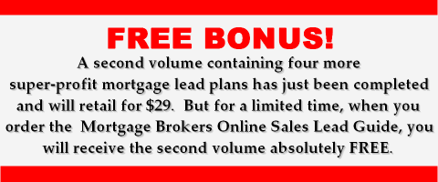 A second volume containing four more super-profit mortgage lead plans has just been completed and will retail for $29. But for a limited time, when you order the Mortgage Brokers Online Sales Lead Guide, you will receive the second volume absolutely FREE.
